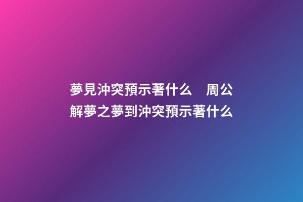 夢見沖突預示著什么　周公解夢之夢到沖突預示著什么